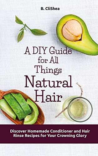 A DIY Guide for All Things Natural Hair: Discover Homemade Conditioner and Hair Rinse Recipes for Your Crowning Glory (English Edition)
