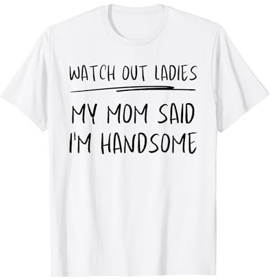 Aufgepasst, meine Damen. Meine Mutter sagte, ich sei ein T-Shirt