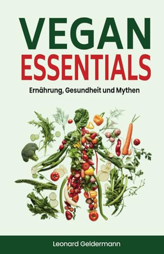 Vegan Essentials - Ernährung, Gesundheit und Mythen: Dein veganes Buch für eine gesunde, entzündungshemmende vegane Ernährung und einen nachhaltigen Lebensstil