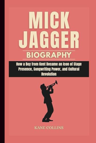 MICK JAGGER BIOGRAPHY: How a Boy from Kent Became an Icon of Stage Presence, Songwriting Power, and Cultural Revolution