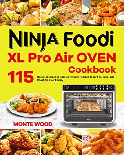 Ninja Foodi XL Pro Air Oven Cookbook: 115 Quick, Delicious & Easy-to-Prepare Recipes to Air Fry, Bake, and Roast for Your Family