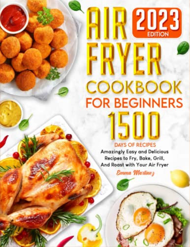 The Complete Air Fryer Cookbook for Beginners: 1500 Days of Amazingly Easy and Delicious Recipes to Fry, Bake, Grill, And Roast with Your Air Fryer