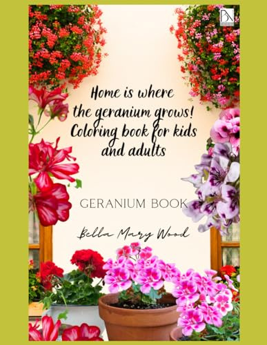 Home is where the geranium grows! Coloring book for kids and adults: Geranium book