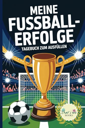 Meine Fussball-Erfolge - Tagebuch zum Ausfüllen: Wertvolle Erinnerungen und Erfahrungen für künftige Fussball-Spiele