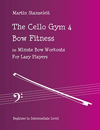The Cello Gym 4: Bow Fitness, 10Minute Bow Workouts for Lazy Players