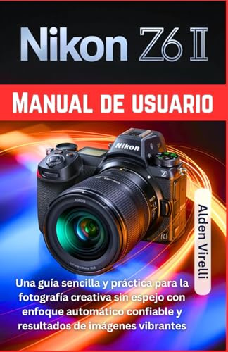 Nikon Z6 II Manual de usuario: Una guía sencilla y práctica para la fotografía creativa sin espejo con enfoque automático confiable y resultados de imágenes vibrantes (SPANISH-CAMERA GUIDES)