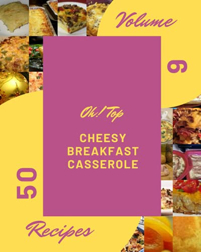 Oh! Top 50 Cheesy Breakfast Casserole Recipes Volume 6: Save Your Cooking Moments with Cheesy Breakfast Casserole Cookbook!