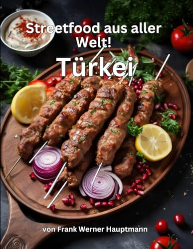 Streetfood aus aller Welt - Türkei: Lernen Sie im Rahmen unserer kulinarischen Weltreise in Band 11 die 25 beliebtesten türkischen Streetfood Rezepte selbst zuhause zu kochen!
