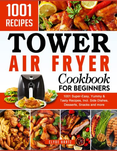 Tower Air Fryer Cookbook for Beginners: 1001 Super-Easy, Yummy & Tasty Recipes, Incl. Side Dishes, Desserts, Snacks and more