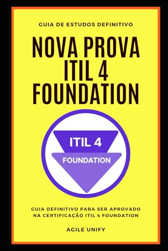 ITIL 4: Nova Prova ITIL 4 Foundation com Guia de Estudos Definitivo para Ser Aprovado na Certificação ITIL 4 Foundation (Certificações de TI)