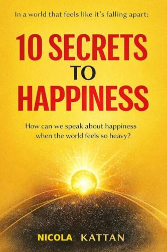 10 SECRETS TO HAPPINESS — IN A WORLD THAT FEELS LIKE IT’S FALLING APART: How can we speak about happiness when the world feels so heavy?