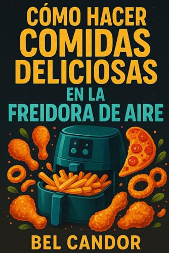 CÓMO HACER COMIDAS DELICIOSAS EN LA FREIDORA DE AIRE: La Guía Rápida para Cocinar Sin Aceite ¡Con Solo 5 Ingredientes Simples!