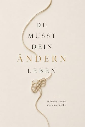 Du musst dein Ändern leben: Es kommt anders, wenn man denkt – und meistens genau dann, wenn man’s nicht geplant hat