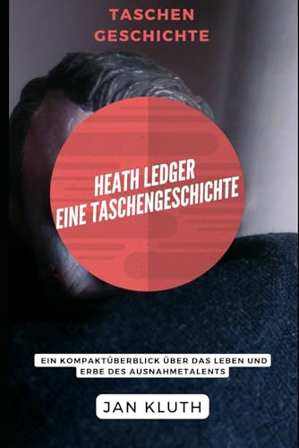 Heath Ledger: Eine Taschengeschichte: Ein Kompaktüberblick über das Leben und Erbe des Ausnahmetalents