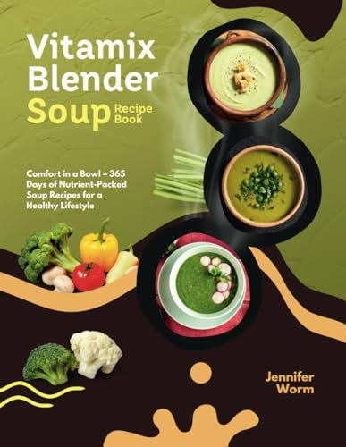 Vitamix Blender Soup Recipe Book: Comfort in a Bowl – 365 Days of Nutrient-Packed Soup Recipes for a Healthy Lifestyle