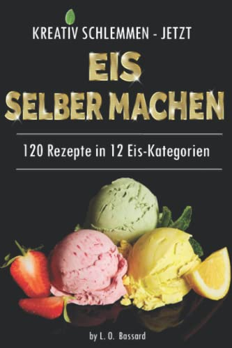 KREATIV SCHLEMMEN - jetzt Eis selber machen!: 12 leckere Eis-Kategorien von Gesund bis Kalorienbombe! Mit und ohne Eismaschine! Klassiker-, Superfood-, Winter-, Baby+Kindereis-Rezepte, Sorbets uvm.