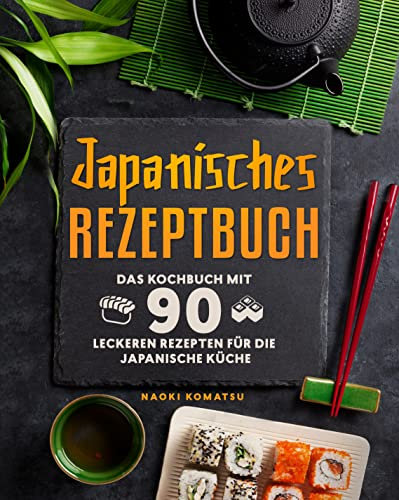Japanisches Rezeptbuch: Das Kochbuch mit 90 leckeren Rezepten für die japanische Küche