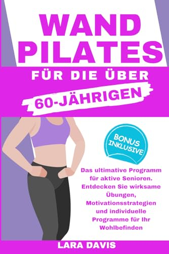 Wand Pilates für die über 60 Jährigen: Das ultimative Programm für aktive Senioren. Entdecken Sie wirksame Übungen, Motivationsstrategien und individuelle Programme für Ihr Wohlbefinden