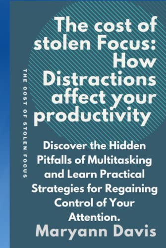The Cost of Stolen Focus: How Distractions Are Sabotaging Productivity: Discover How to Improve Your Attention and Productivity, by Being Focused