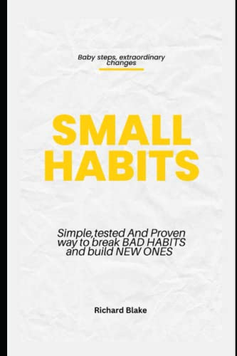 Small Habits: Simple , Tested and Proven Way to Break Bad Habits and Build New Ones