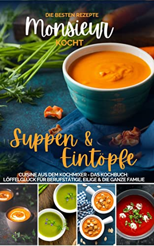 Monsieur kocht Suppen und Eintöpfe I Cuisine aus dem Kochmixer: Die besten Rezepte: Löffelglück für Berufstätige, Eilige & die ganze Familie (MONSIEUR kocht - Cuisine aus dem Kochmixer 5)