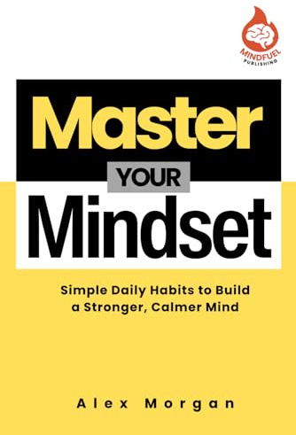 Master Your Mindset: Simple Daily Habits to Build a Stronger, Calmer Mind