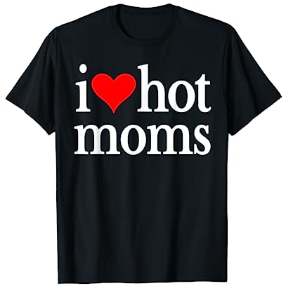 I Love Hot Moms Ever Tshirt Women Funny Family Love Moms T-Shirt