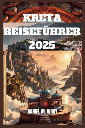 KRETA REISEFÜHRER 2025: Entdecken Sie mit Leichtigkeit versteckte Strände, antike Wunder und lokale Köstlichkeiten