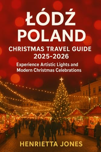 Łódź Poland Christmas Travel Guide 2025-2026: Experience Artistic Lights and Modern Christmas Celebrations (Christmas and Winter Travel Guide 2025 - 2026, Band 10)