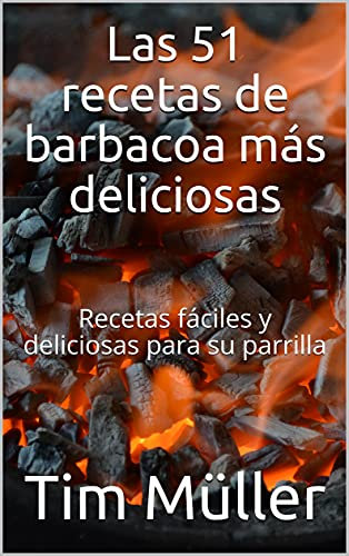 Las 51 recetas de barbacoa más deliciosas: Recetas fáciles y deliciosas para su parrilla