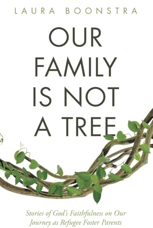Our Family Is Not a Tree: Stories of God’s Faithfulness on Our Journey as Refugee Foster Parents