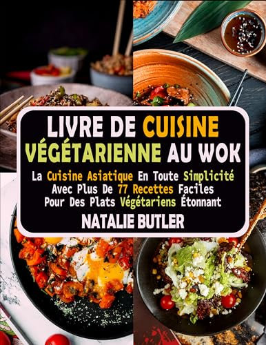Livre De Cuisine Végétarienne Au Wok: La Cuisine Asiatique en Toute Simplicité Avec Plus De 77 Recettes Faciles Pour Des Plats Végétariens Étonnants