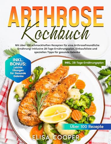Arthrose Kochbuch: Mit über 100 schmackhaften Rezepten für eine arthrosefreundliche Ernährung! Inklusive 28-Tage-Ernährungsplan, Einkaufsliste und speziellen Tipps für gesunde Gelenke (Gesunde Küche)