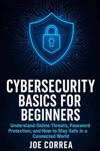 Cybersecurity Basics for Beginners: Understand Online Threats, Password Protection, and How to Stay Safe in a Connected World (Cyber Shield Academy, Band 1)
