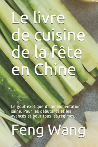 Le livre de cuisine de la fête en Chine: Le goût exotique d'une alimentation saine. Pour les débutants et les avancés et pour tous les régimes.