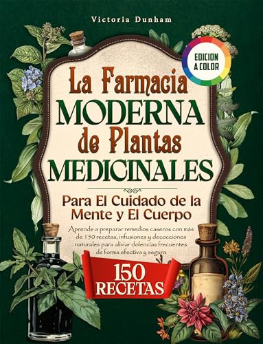 La Farmacia Moderna De Plantas Medicinales: Para El Cuidado De La Mente y El Cuerpo: Aprende a Preparar Remedios Caseros Con Más De 150 Recetas, Infusiones y Decocciones Naturales