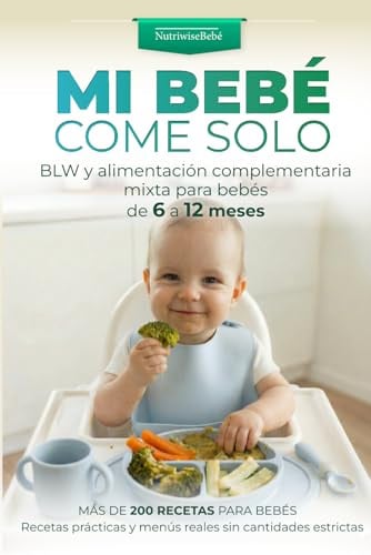 MI BEBÉ COME SOLO: BLW y alimentación complementaria mixta para bebés de 6 a 12 meses Guía paso a paso con más de 200 recetas fáciles, menús diarios y ... y Alimentación Complementaria para Bebés)