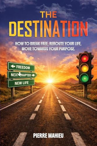 The Destination: How To Break Free, Reroute Your Life, Move Towards Your Purpose