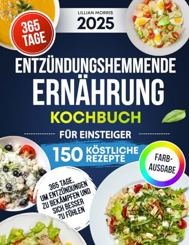 Entzündungshemmende Ernährung Kochbuch für Einsteiger: 150 Köstliche Rezepte Für 365 Tage, Um Entzündungen Zu Bekämpfen Und Sich Besser Zu Fühlen