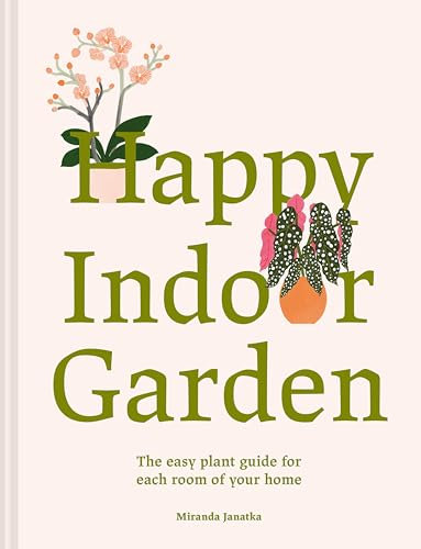 Happy Indoor Garden: The easy plant guide for each room of your home