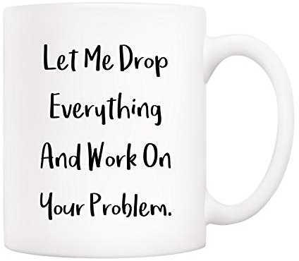 5Aup Funny Quote Coffee Mug Christmas Gifts, Let Me Drop Everything and Work On Your Problem Cups, Birthday Gift Ideas for Mum Dad Wife Husband Coworker Boss Friend 11 Oz