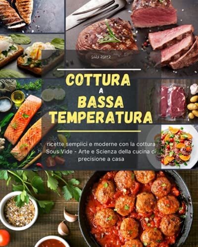 Cottura a bassa temperatura: ricette semplici e moderne con la cottura Sous Vide - Arte e Scienza della cucina di precisione a casa