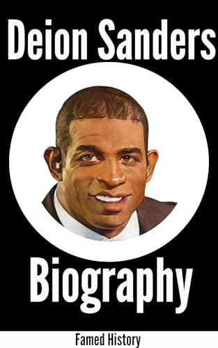 Deion Sanders Biography: Gridiron Glory: Inside the Flashy Footsteps of Deion Sanders (Biography of the Famous)