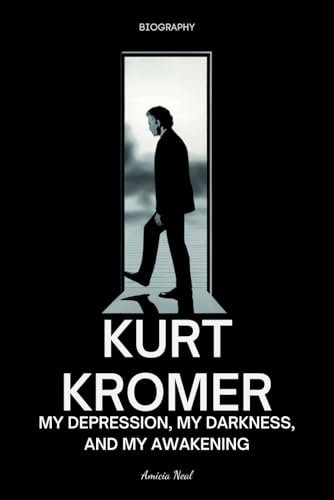 Kurt Kromer Biography: My Depression, My Darkness, And My Awakening