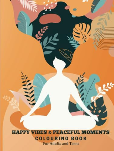 Happy Vibes & Peaceful Moments Colouring Book For Adults & Teens: With Over 45 Large Patterns with Empowering Affirmations Designed to Maximise your Relaxation, Build Confidence and Much More
