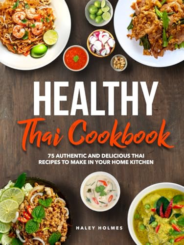 Healthy Thai Cookbook: 75 Authentic Thai Recipes To Make In Your Home Kitchen (Healthy Cooking, Band 1)