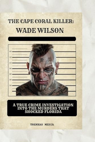 The Cape Coral Killer: Wade Wilson: A True Crime Investigation into the Murders That Shocked Florida
