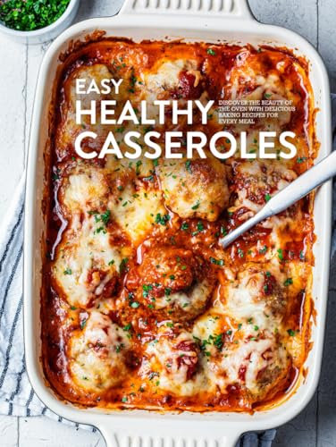 Easy Healthy Casseroles: Discover the Beauty of the Oven with Delicious Baking Recipes for Every Meal (Easy Casserole Recipes)