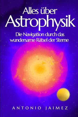 Alles über Astrophysik: Die Navigation durch das wundersame Rätsel der Sterne