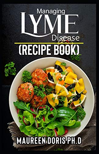 MANAGING LYME DISEASE (RECIPE BOOK): Proven Healthy Recipes and Lifestyle Tips to Manage Lyme Disease